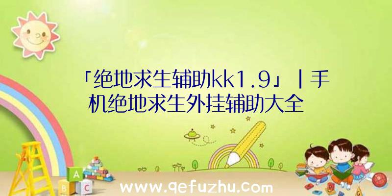 「绝地求生辅助kk1.9」|手机绝地求生外挂辅助大全